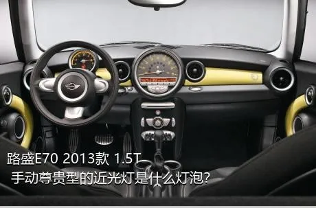 路盛E70 2013款 1.5T 手动尊贵型的近光灯是什么灯泡？