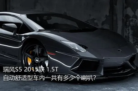 瑞风S5 2015款 1.5T 自动舒适型车内一共有多少个喇叭？