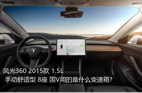 风光360 2015款 1.5L 手动舒适型 8座 国V用的是什么变速箱？