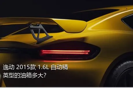 逸动 2015款 1.6L 自动精英型的油箱多大？