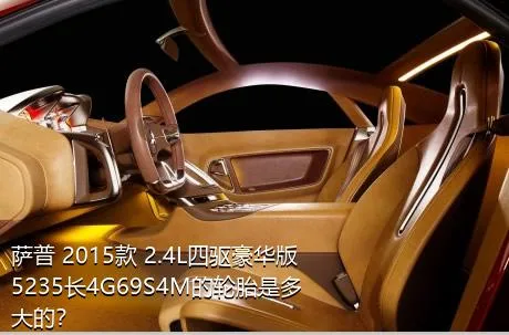 萨普 2015款 2.4L四驱豪华版5235长4G69S4M的轮胎是多大的？