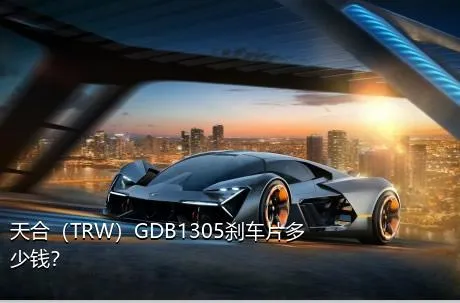 天合（TRW）GDB1305刹车片多少钱？