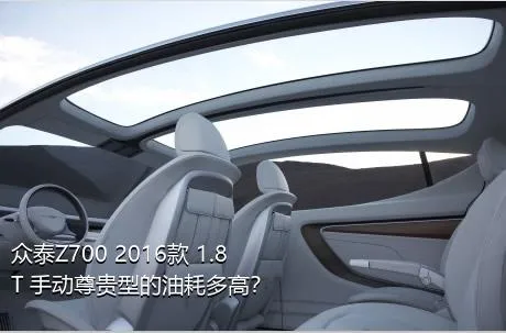 众泰Z700 2016款 1.8T 手动尊贵型的油耗多高？