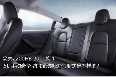 众泰Z200HB 2011款 1.5L 手动豪华型的发动机进气形式是怎样的？