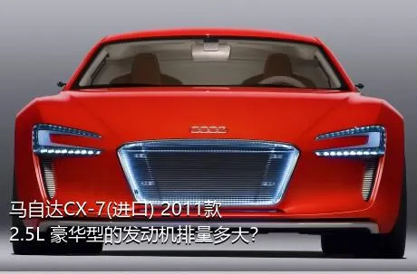 马自达CX-7(进口) 2011款 2.5L 豪华型的发动机排量多大？