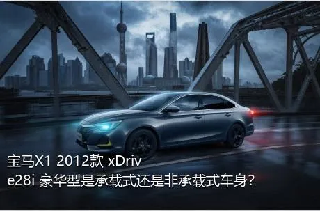 宝马X1 2012款 xDrive28i 豪华型是承载式还是非承载式车身？