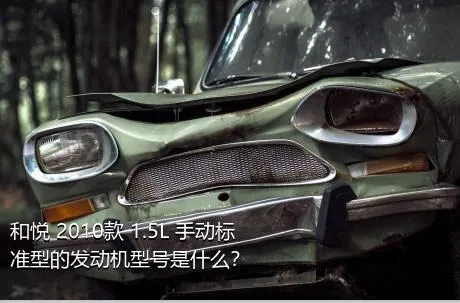 和悦 2010款 1.5L 手动标准型的发动机型号是什么？