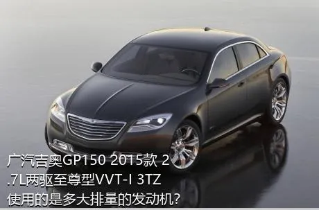 广汽吉奥GP150 2015款 2.7L两驱至尊型VVT-I 3TZ使用的是多大排量的发动机？