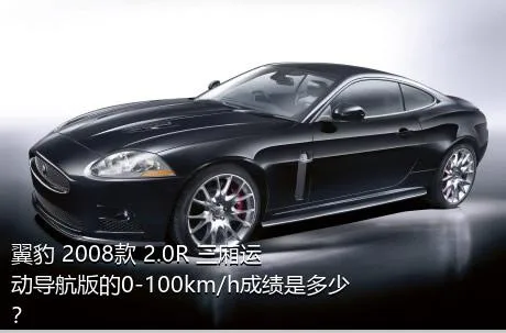 翼豹 2008款 2.0R 三厢运动导航版的0-100km/h成绩是多少？