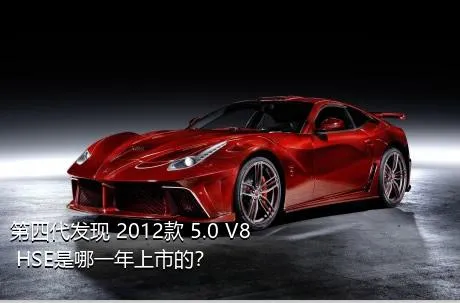 第四代发现 2012款 5.0 V8 HSE是哪一年上市的？