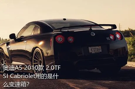 奥迪A5 2010款 2.0TFSI Cabriolet用的是什么变速箱？