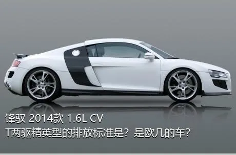 锋驭 2014款 1.6L CVT两驱精英型的排放标准是？是欧几的车？