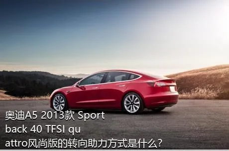 奥迪A5 2013款 Sportback 40 TFSI quattro风尚版的转向助力方式是什么？