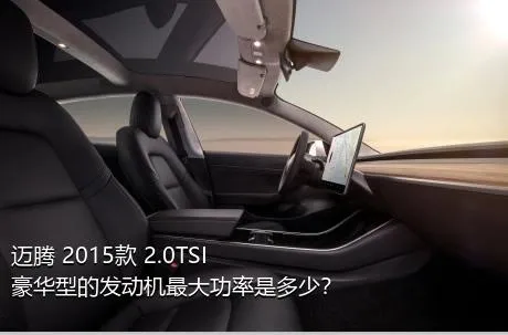 迈腾 2015款 2.0TSI 豪华型的发动机最大功率是多少？