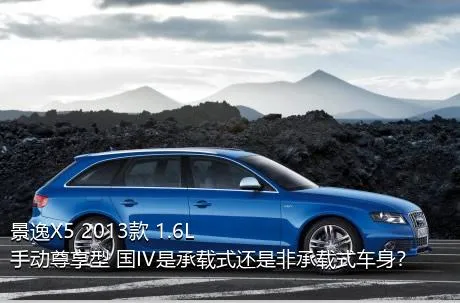 景逸X5 2013款 1.6L 手动尊享型 国IV是承载式还是非承载式车身？