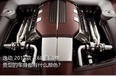 逸动 2015款 1.6L 自动尊贵型的车身都有什么颜色？