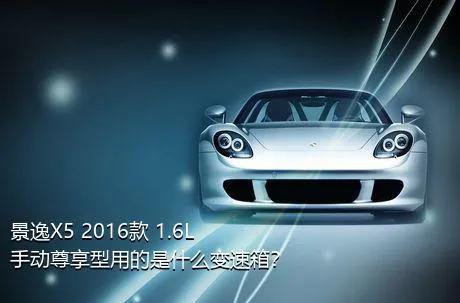 景逸X5 2016款 1.6L 手动尊享型用的是什么变速箱？