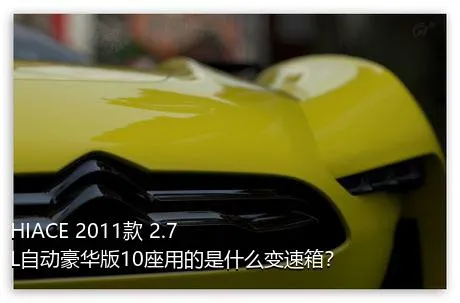 HIACE 2011款 2.7L自动豪华版10座用的是什么变速箱？