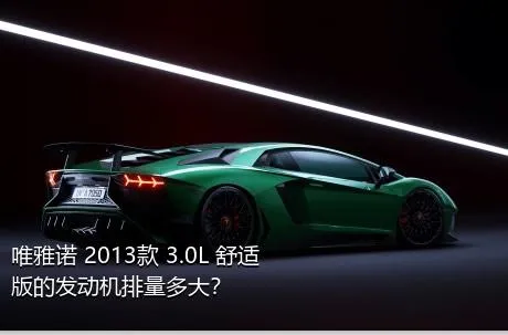 唯雅诺 2013款 3.0L 舒适版的发动机排量多大？