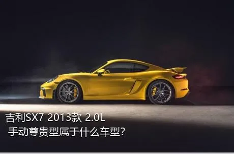 吉利SX7 2013款 2.0L 手动尊贵型属于什么车型？