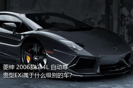 菱绅 2006款 2.4L 自动尊贵型EXi属于什么级别的车？