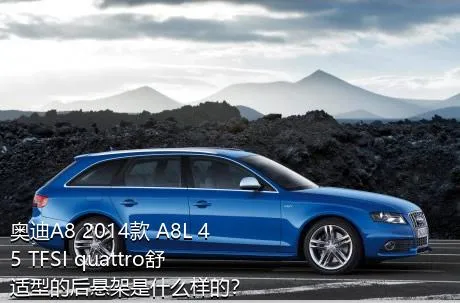 奥迪A8 2014款 A8L 45 TFSI quattro舒适型的后悬架是什么样的？