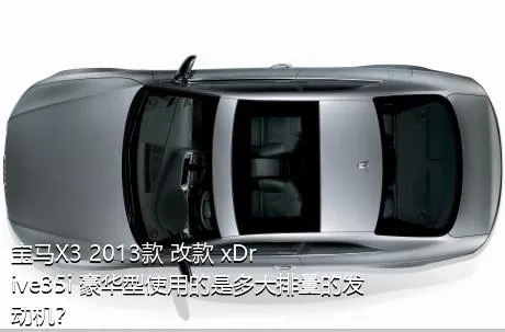 宝马X3 2013款 改款 xDrive35i 豪华型使用的是多大排量的发动机？