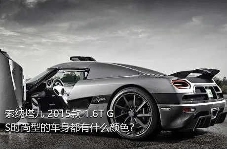 索纳塔九 2015款 1.6T GS时尚型的车身都有什么颜色？