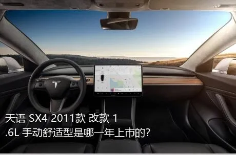 天语 SX4 2011款 改款 1.6L 手动舒适型是哪一年上市的？