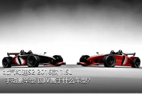 北汽幻速S2 2016款 1.5L 手动豪华型 国IV属于什么车型？