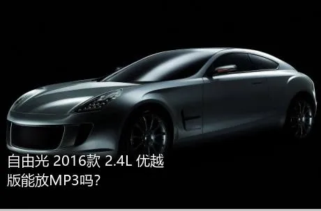 自由光 2016款 2.4L 优越版能放MP3吗？