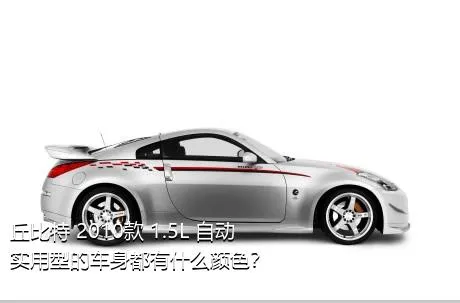 丘比特 2010款 1.5L 自动实用型的车身都有什么颜色？