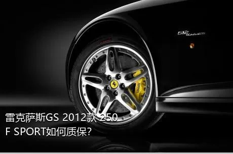 雷克萨斯GS 2012款 250 F SPORT如何质保？