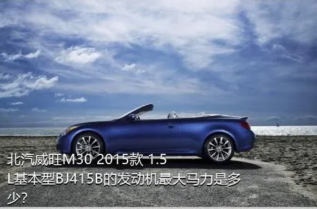 北汽威旺M30 2015款 1.5L基本型BJ415B的发动机最大马力是多少？