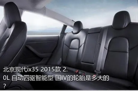 北京现代ix35 2015款 2.0L 自动四驱智能型 国IV的轮胎是多大的？