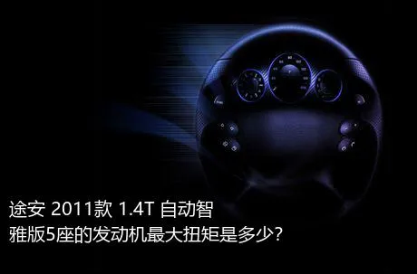 途安 2011款 1.4T 自动智雅版5座的发动机最大扭矩是多少？