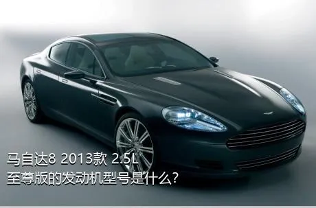 马自达8 2013款 2.5L 至尊版的发动机型号是什么？