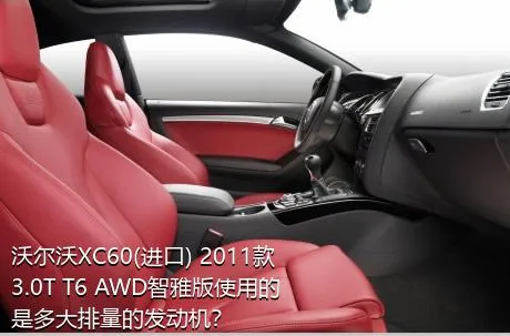 沃尔沃XC60(进口) 2011款 3.0T T6 AWD智雅版使用的是多大排量的发动机？