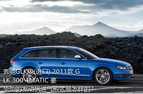 奔驰GLK级(进口) 2011款 GLK 300 4MATIC 豪华型的发动机进气形式是怎样的？