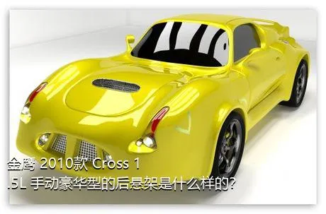 金鹰 2010款 Cross 1.5L 手动豪华型的后悬架是什么样的？