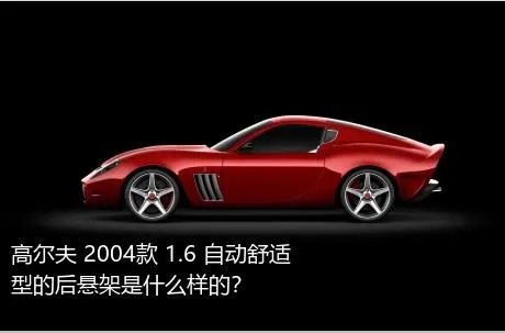 高尔夫 2004款 1.6 自动舒适型的后悬架是什么样的？