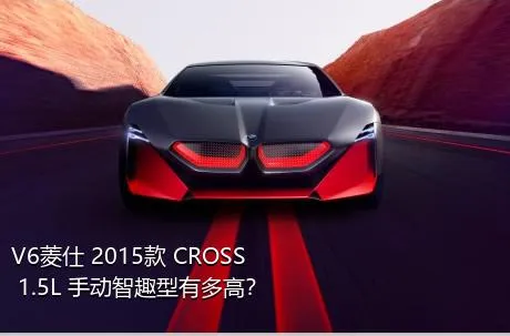 V6菱仕 2015款 CROSS 1.5L 手动智趣型有多高？