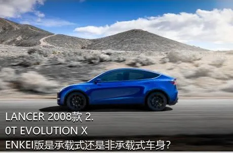 LANCER 2008款 2.0T EVOLUTION X ENKEI版是承载式还是非承载式车身？