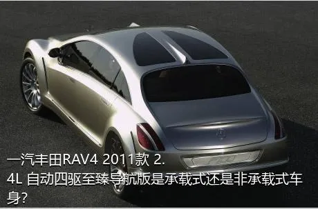 一汽丰田RAV4 2011款 2.4L 自动四驱至臻导航版是承载式还是非承载式车身？