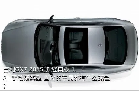 吉利GX7 2015款 经典版 1.8L 手动精英型 国IV的车身都有什么颜色？