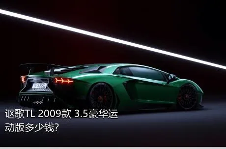 讴歌TL 2009款 3.5豪华运动版多少钱？