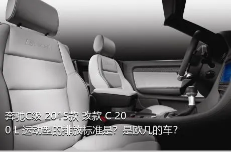 奔驰C级 2015款 改款 C 200 L 运动型的排放标准是？是欧几的车？