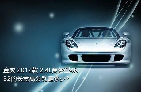 金威 2012款 2.4L商务型4RB2的长宽高分别是多少？