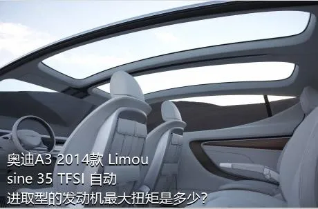 奥迪A3 2014款 Limousine 35 TFSI 自动进取型的发动机最大扭矩是多少？