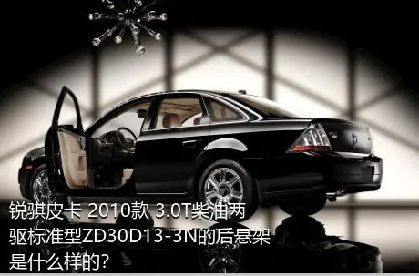 锐骐皮卡 2010款 3.0T柴油两驱标准型ZD30D13-3N的后悬架是什么样的？